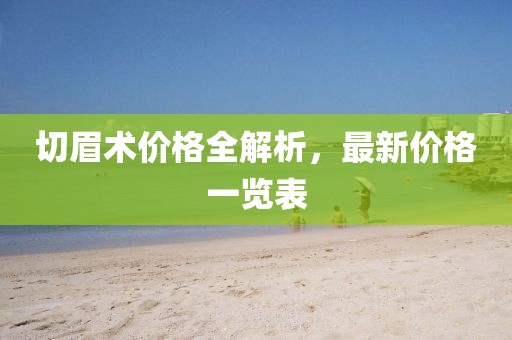 切眉术价格全解析，最新价格一览表