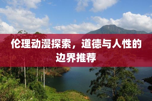 伦理动漫探索，道德与人性的边界推荐