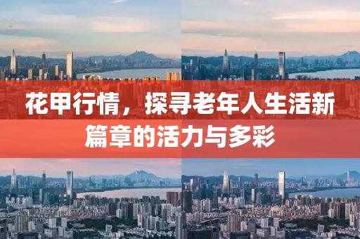 花甲行情，探寻老年人生活新篇章的活力与多彩