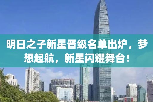 明日之子新星晋级名单出炉，梦想起航，新星闪耀舞台！