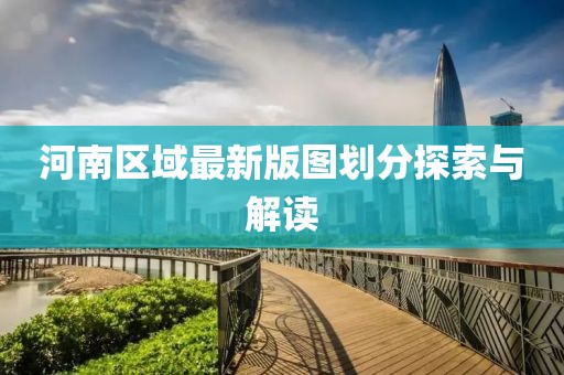 河南区域最新版图划分探索与解读