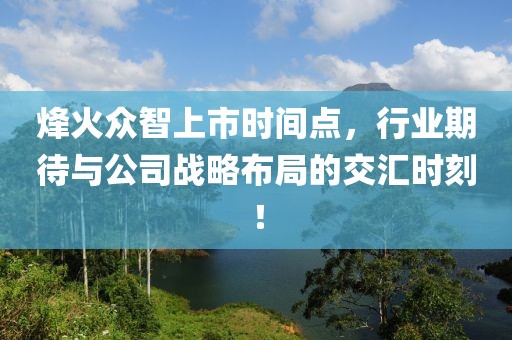 烽火众智上市时间点，行业期待与公司战略布局的交汇时刻！