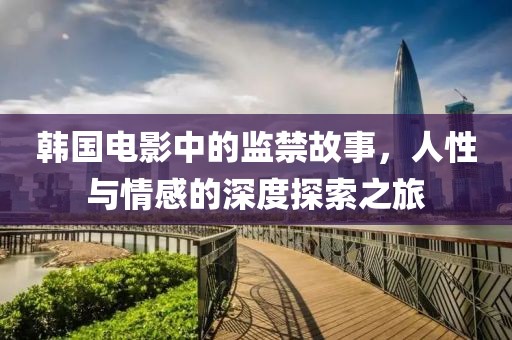 韩国电影中的监禁故事，人性与情感的深度探索之旅