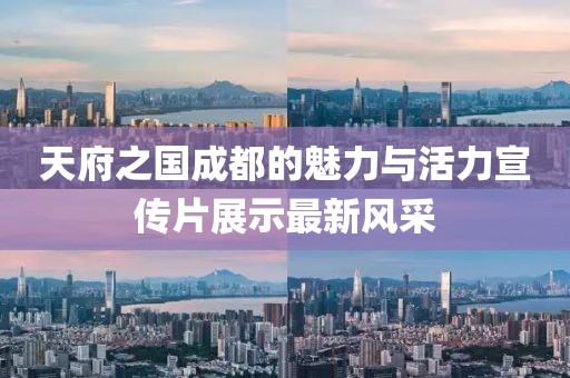 天府之国成都的魅力与活力宣传片展示最新风采