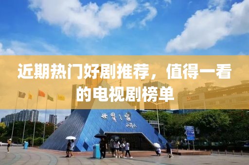 近期热门好剧推荐，值得一看的电视剧榜单