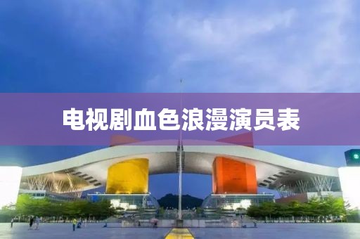 电视剧血色浪漫演员表