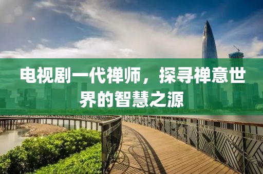 电视剧一代禅师，探寻禅意世界的智慧之源