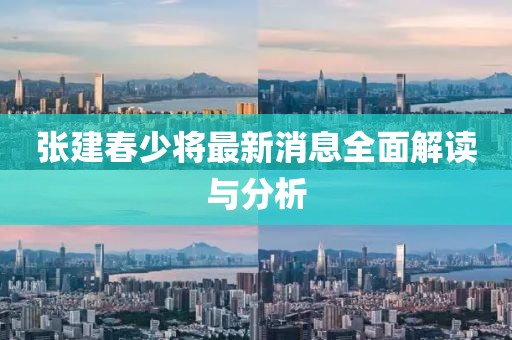 张建春少将最新消息全面解读与分析