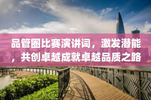 品管圈比赛演讲词，激发潜能，共创卓越成就卓越品质之路