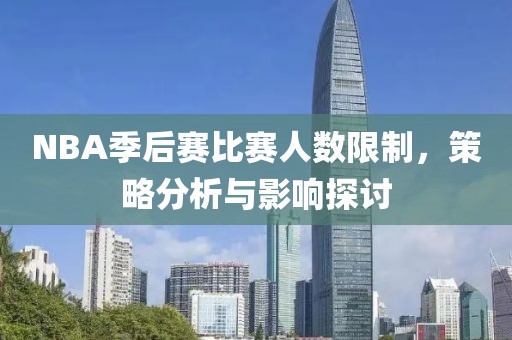 NBA季后赛比赛人数限制，策略分析与影响探讨