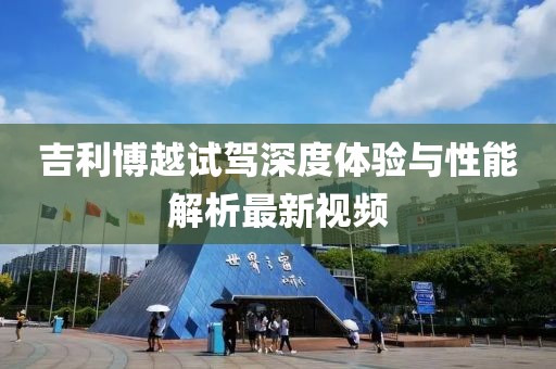 吉利博越试驾深度体验与性能解析最新视频