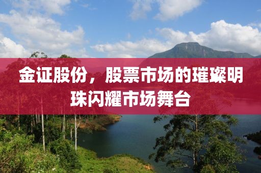 金证股份，股票市场的璀璨明珠闪耀市场舞台
