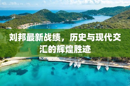 刘邦最新战绩，历史与现代交汇的辉煌胜迹