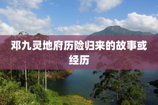 邓九灵地府历险归来的故事或经历