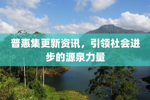 普惠集更新资讯，引领社会进步的源泉力量