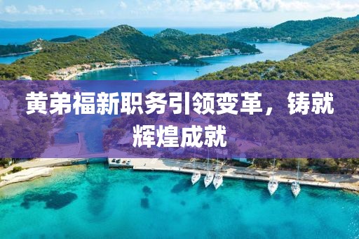 黄弟福新职务引领变革，铸就辉煌成就