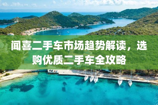 闻喜二手车市场趋势解读，选购优质二手车全攻略