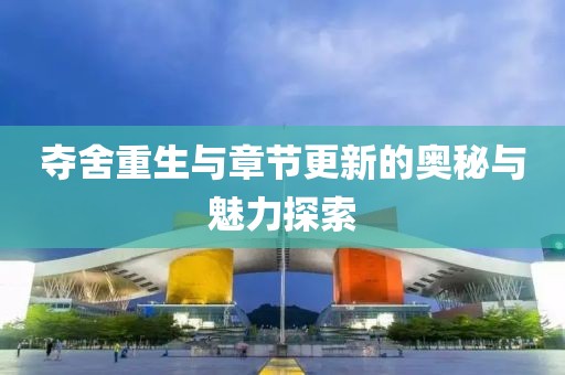 夺舍重生与章节更新的奥秘与魅力探索