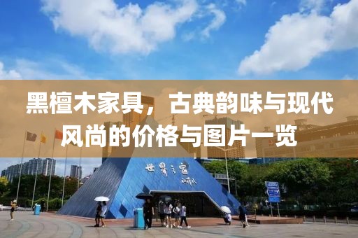 黑檀木家具，古典韵味与现代风尚的价格与图片一览