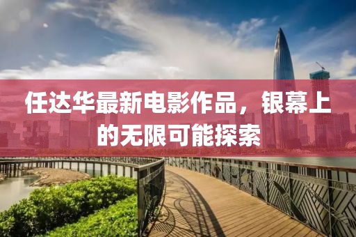 任达华最新电影作品，银幕上的无限可能探索