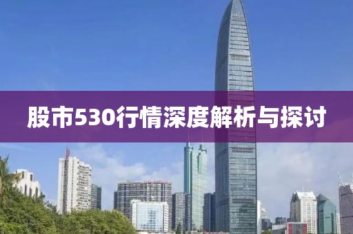 股市530行情深度解析与探讨