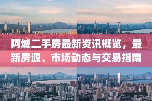 阿城二手房最新资讯概览，最新房源、市场动态与交易指南