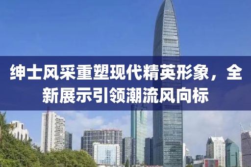 绅士风采重塑现代精英形象，全新展示引领潮流风向标