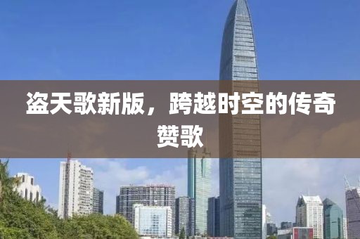 盗天歌新版，跨越时空的传奇赞歌