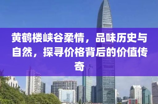 黄鹤楼峡谷柔情，品味历史与自然，探寻价格背后的价值传奇