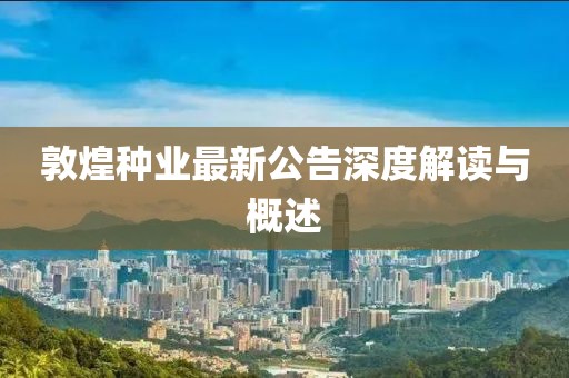 敦煌种业最新公告深度解读与概述