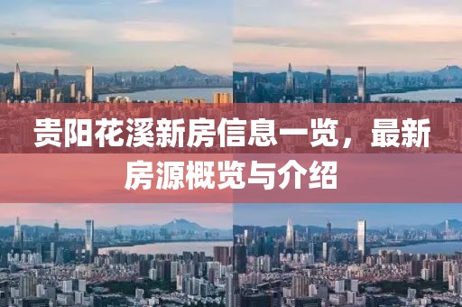 贵阳花溪新房信息一览，最新房源概览与介绍