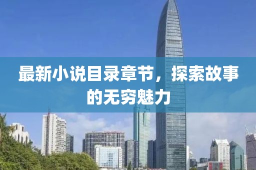 最新小说目录章节，探索故事的无穷魅力