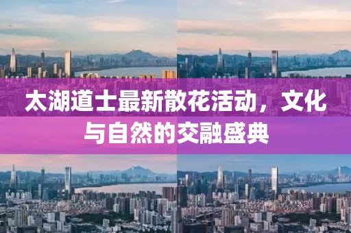 太湖道士最新散花活动，文化与自然的交融盛典