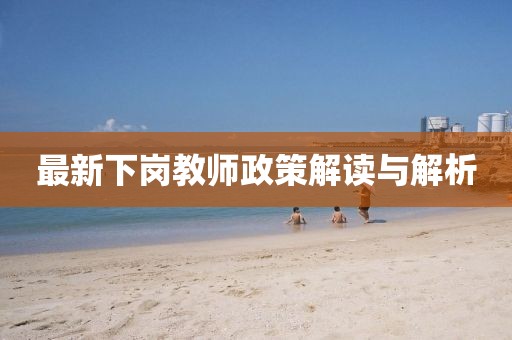 最新下岗教师政策解读与解析