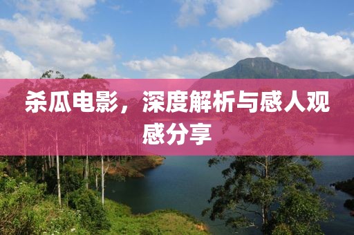杀瓜电影，深度解析与感人观感分享