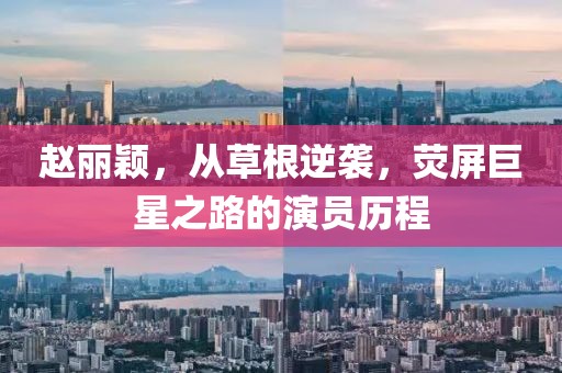 赵丽颖，从草根逆袭，荧屏巨星之路的演员历程