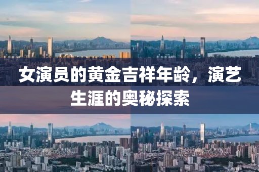 女演员的黄金吉祥年龄，演艺生涯的奥秘探索