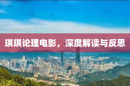 琪琪论理电影，深度解读与反思