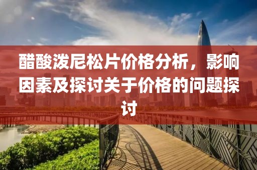 醋酸泼尼松片价格分析，影响因素及探讨关于价格的问题探讨