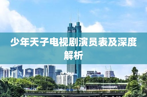 少年天子电视剧演员表及深度解析