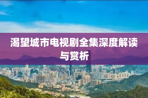 渴望城市电视剧全集深度解读与赏析
