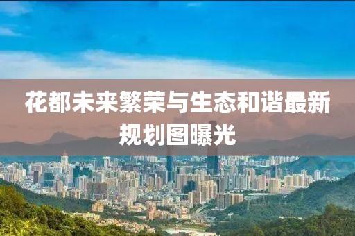 花都未来繁荣与生态和谐最新规划图曝光