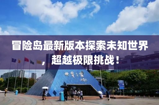 冒险岛最新版本探索未知世界，超越极限挑战！