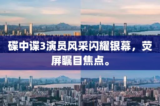 碟中谍3演员风采闪耀银幕，荧屏瞩目焦点。