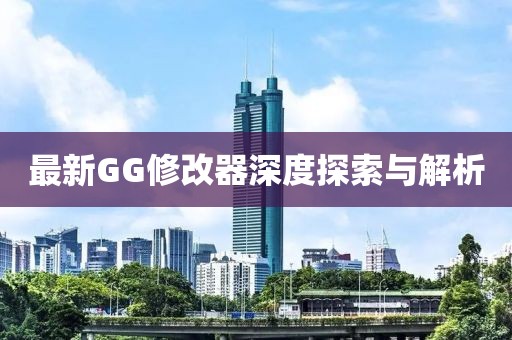 最新GG修改器深度探索与解析
