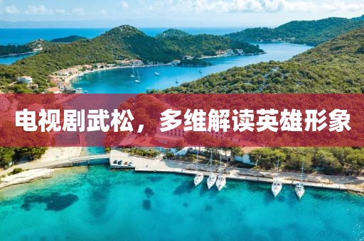 电视剧武松，多维解读英雄形象