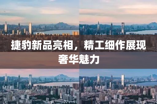 捷豹新品亮相，精工细作展现奢华魅力