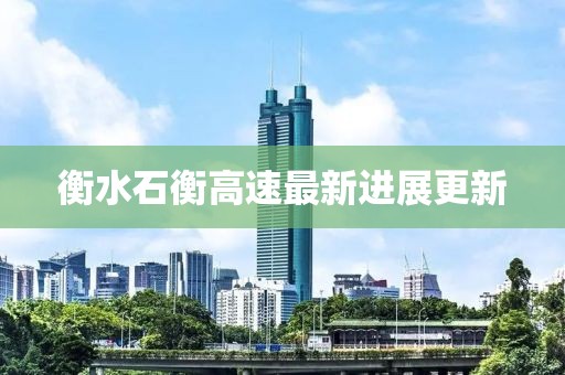 衡水石衡高速最新进展更新