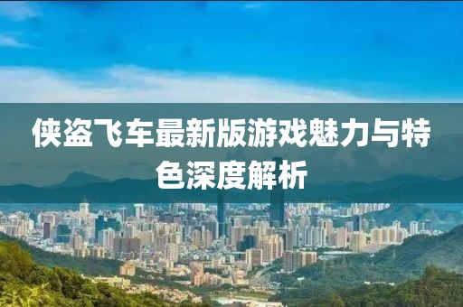 侠盗飞车最新版游戏魅力与特色深度解析