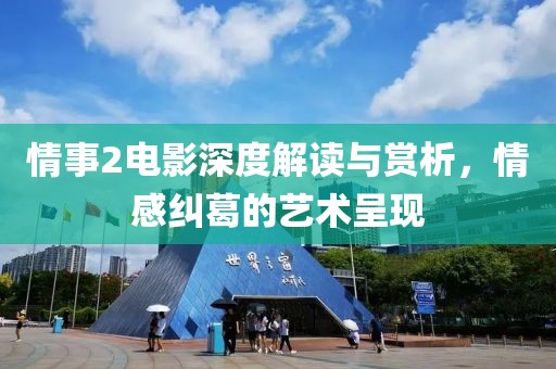 情事2电影深度解读与赏析，情感纠葛的艺术呈现